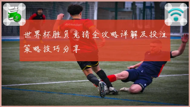 世界杯胜负竞猜全攻略详解及投注策略技巧分享