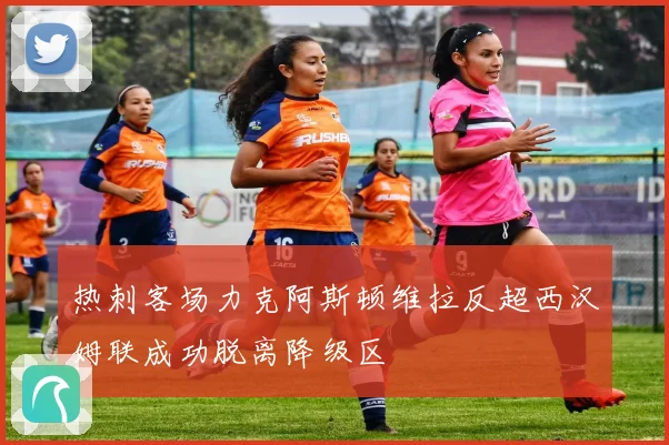 热刺客场力克阿斯顿维拉反超西汉姆联成功脱离降级区