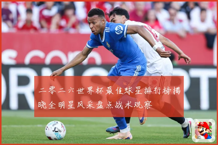 二零二六世界杯最佳球星排行榜揭晓全明星风采盘点战术观察