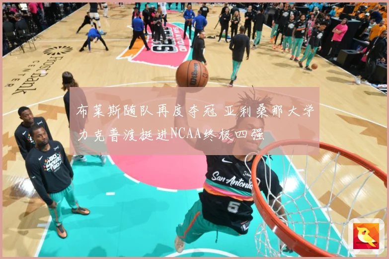 布莱斯随队再度夺冠 亚利桑那大学力克普渡挺进NCAA终极四强