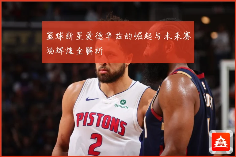 篮球新星爱德华兹的崛起与未来赛场辉煌全解析