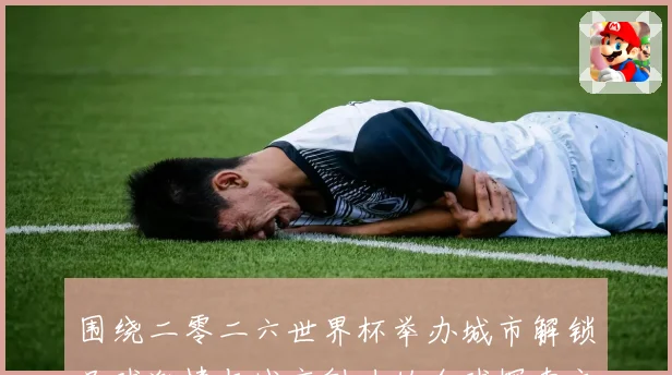 围绕二零二六世界杯举办城市解锁足球激情与城市魅力的全球探索之旅