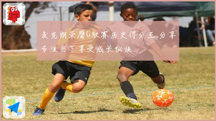 麦克朗荣膺G联赛历史得分王 分享专注当下享受成长秘诀