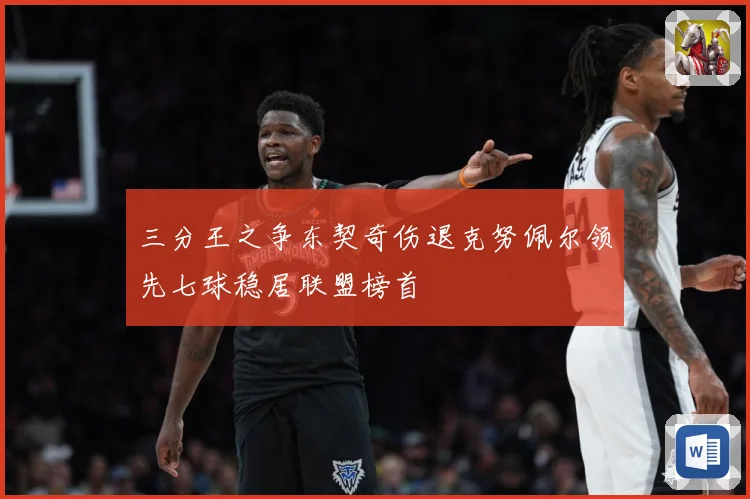 三分王之争东契奇伤退克努佩尔领先七球稳居联盟榜首