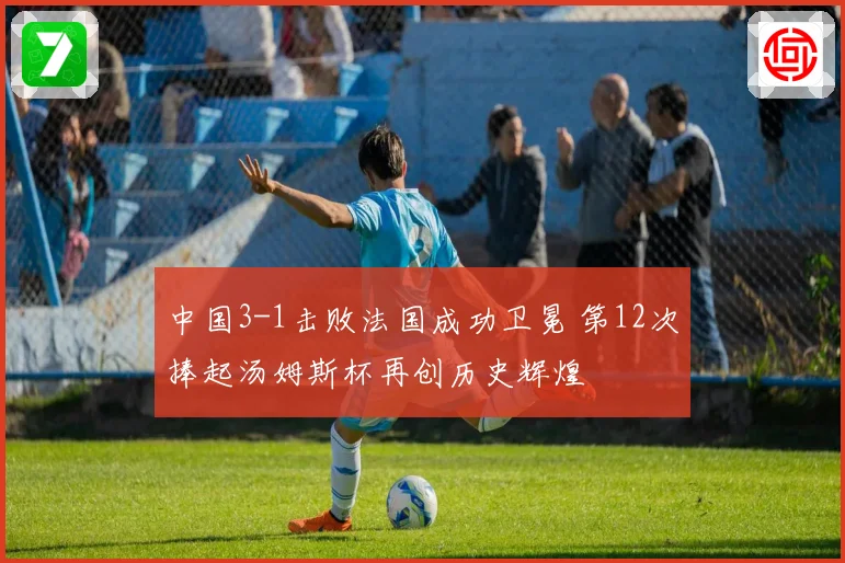 中国3-1击败法国成功卫冕 第12次捧起汤姆斯杯再创历史辉煌