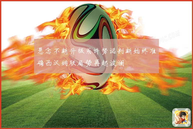 悬念不断升级或许努诺判断始终准确西汉姆联局势再起波澜