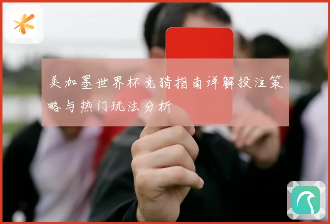 美加墨世界杯竞猜指南详解投注策略与热门玩法分析