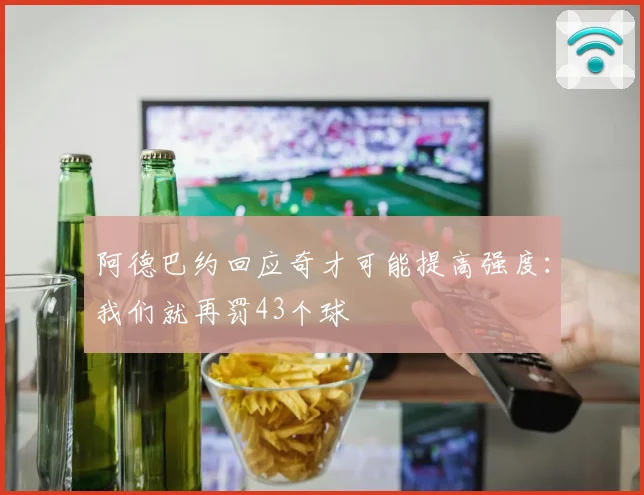 阿德巴约回应奇才可能提高强度：我们就再罚43个球