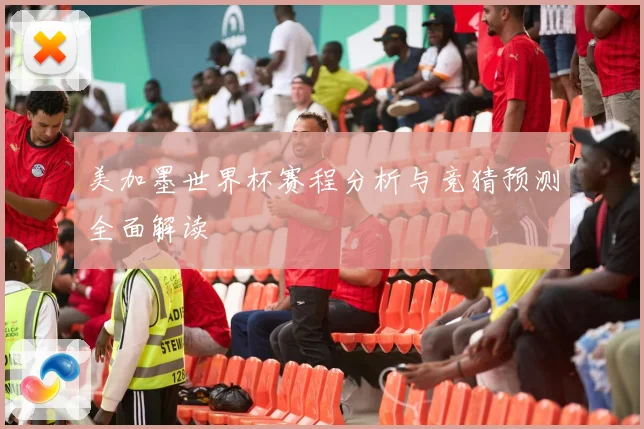 美加墨世界杯赛程分析与竞猜预测全面解读