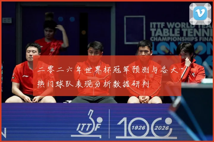 二零二六年世界杯冠军预测与各大热门球队表现分析数据研判