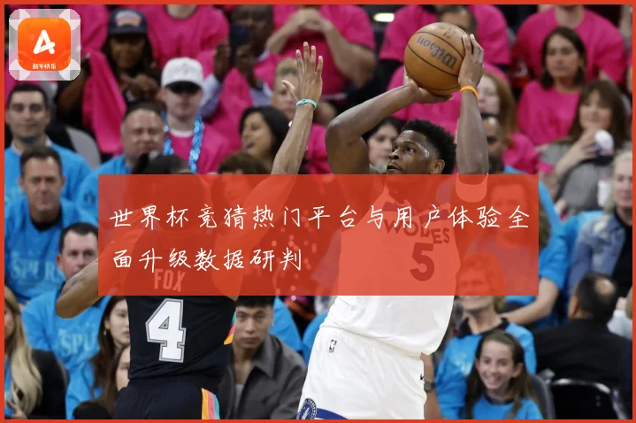世界杯竞猜热门平台与用户体验全面升级数据研判