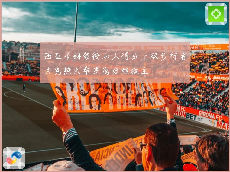 西亚卡姆领衔七人得分上双步行者力克热火希罗高分难救主