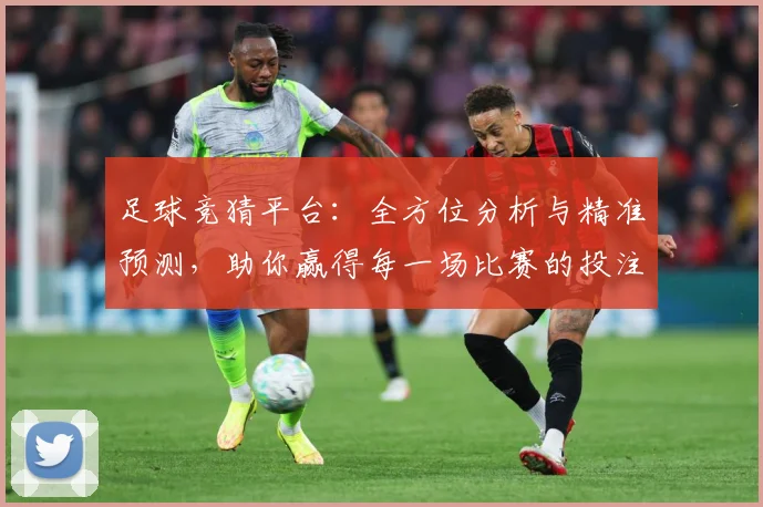 足球竞猜平台：全方位分析与精准预测，助你赢得每一场比赛的投注胜利