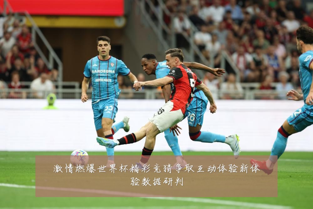 激情燃爆世界杯精彩竞猜争取互动体验新体验数据研判