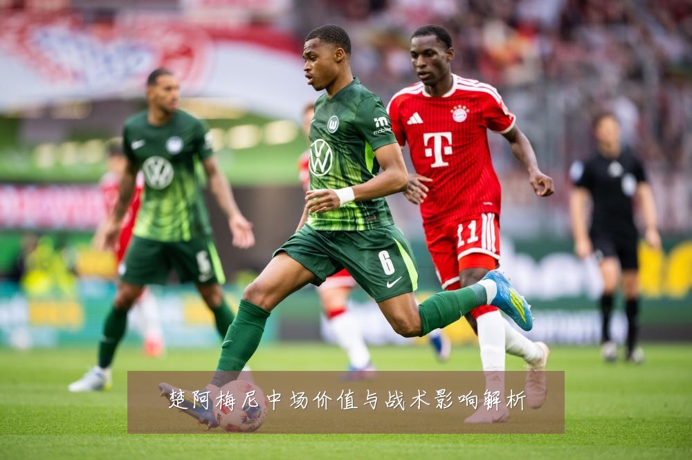 楚阿梅尼中场价值与战术影响解析