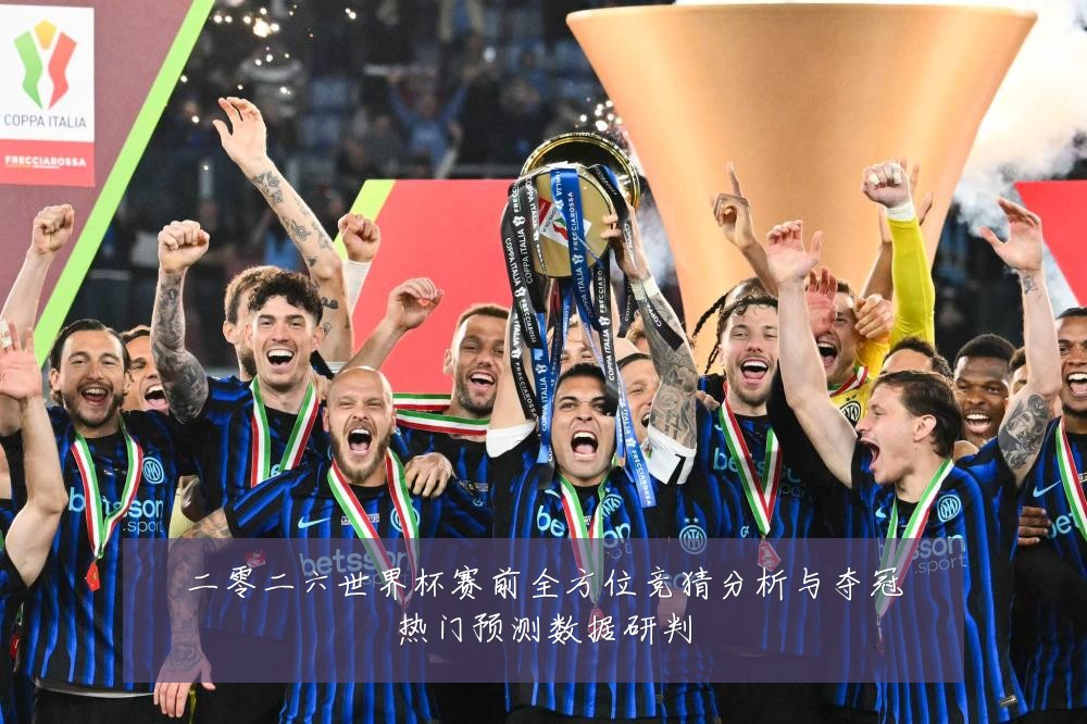 二零二六世界杯赛前全方位竞猜分析与夺冠热门预测数据研判