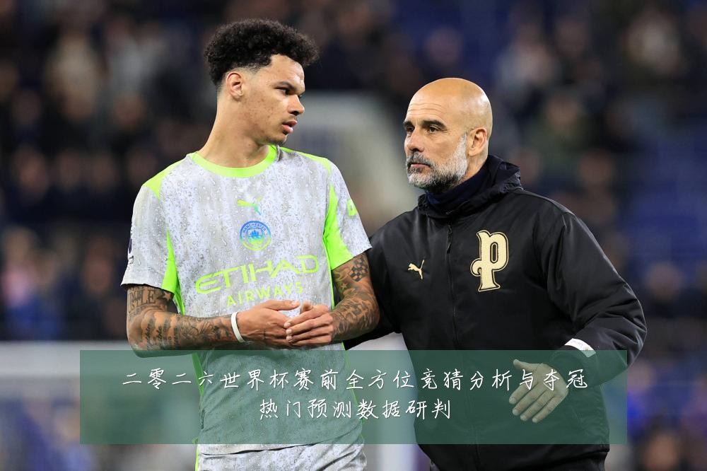 二零二六世界杯赛前全方位竞猜分析与夺冠热门预测数据研判