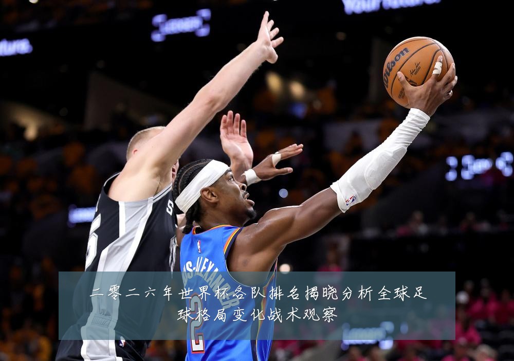 二零二六年世界杯各队排名揭晓分析全球足球格局变化战术观察